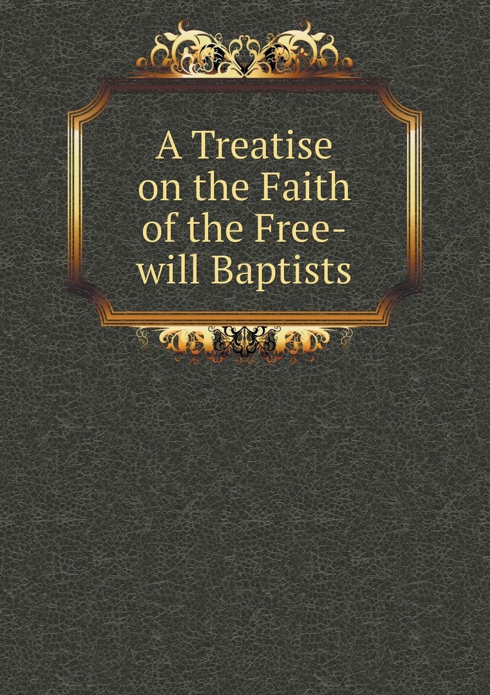 A Treatise on the Faith of the Free-will Baptists Books