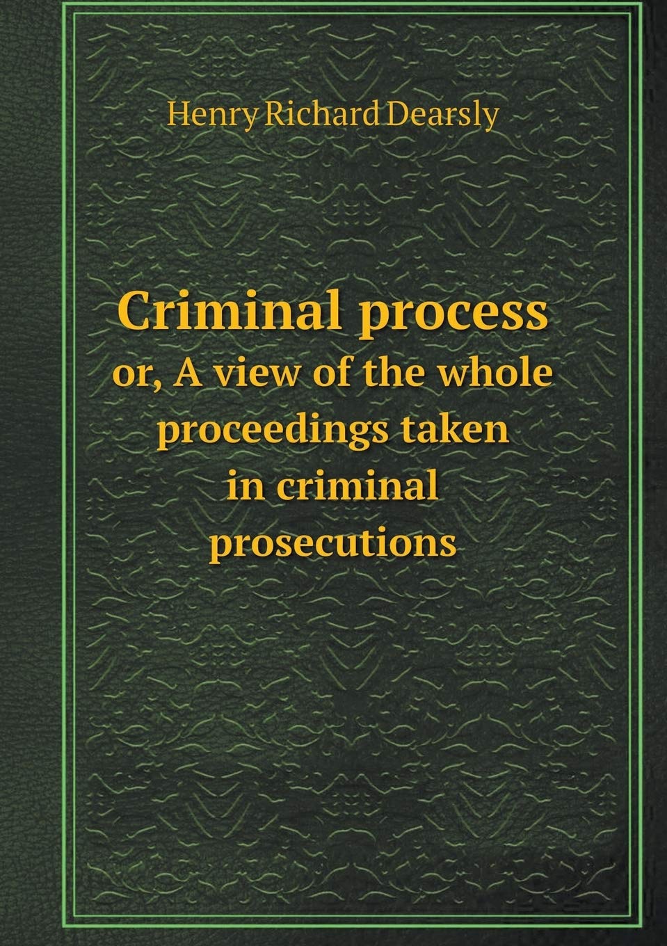 Criminal process or, A view of the whole proceedings taken in criminal prosecutions Books