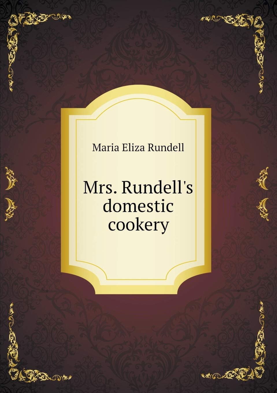 Mrs. Rundell's domestic cookery Politics & History