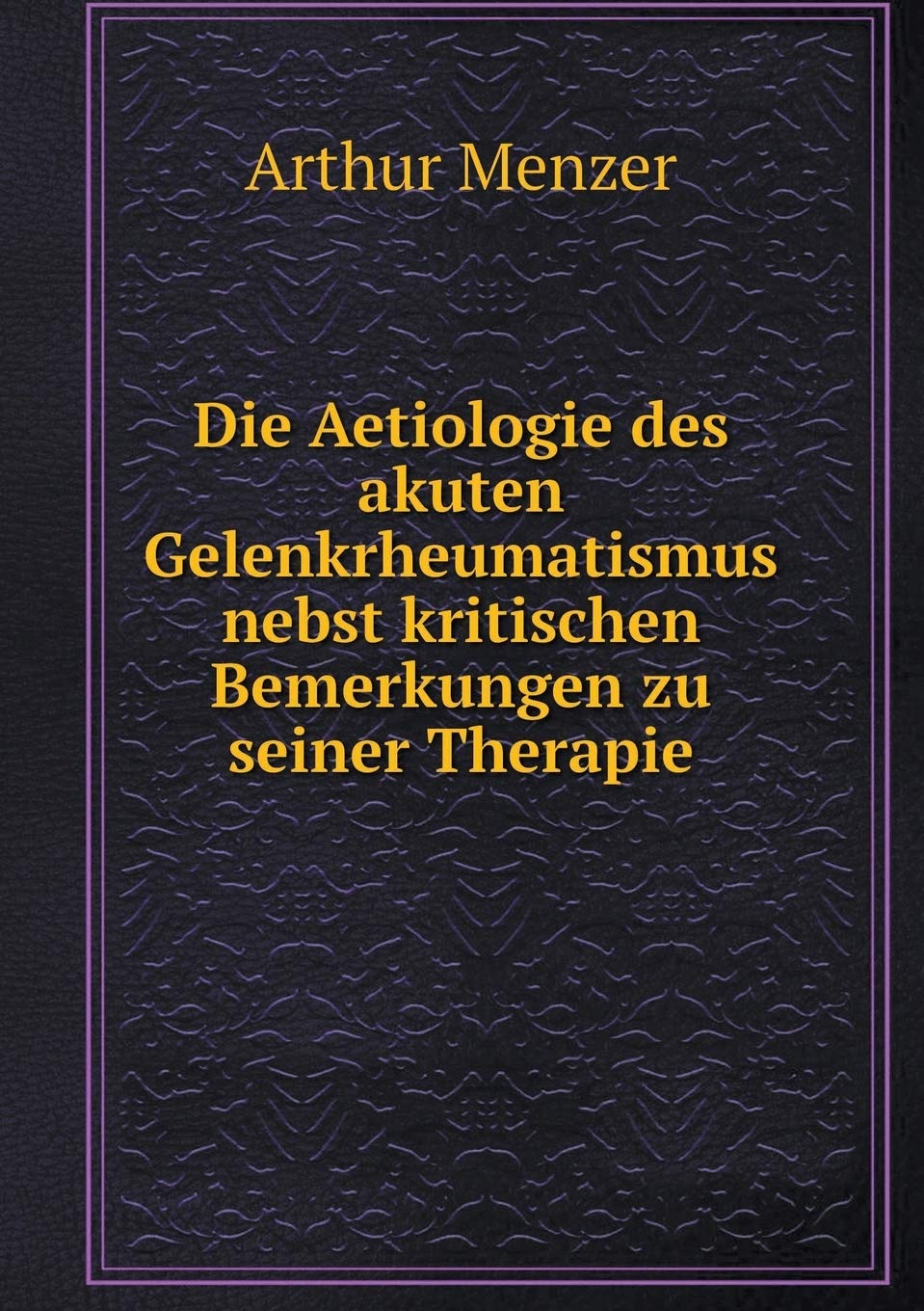 Die Aetiologie des akuten Gelenkrheumatismus nebst kritischen Bemerkungen zu seiner Therapie Health, Nutrition & Fitness
