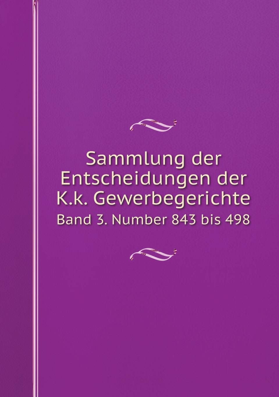 Sammlung der Entscheidungen der K.k. Gewerbegerichte Band 3. Number 843 bis 498 Books