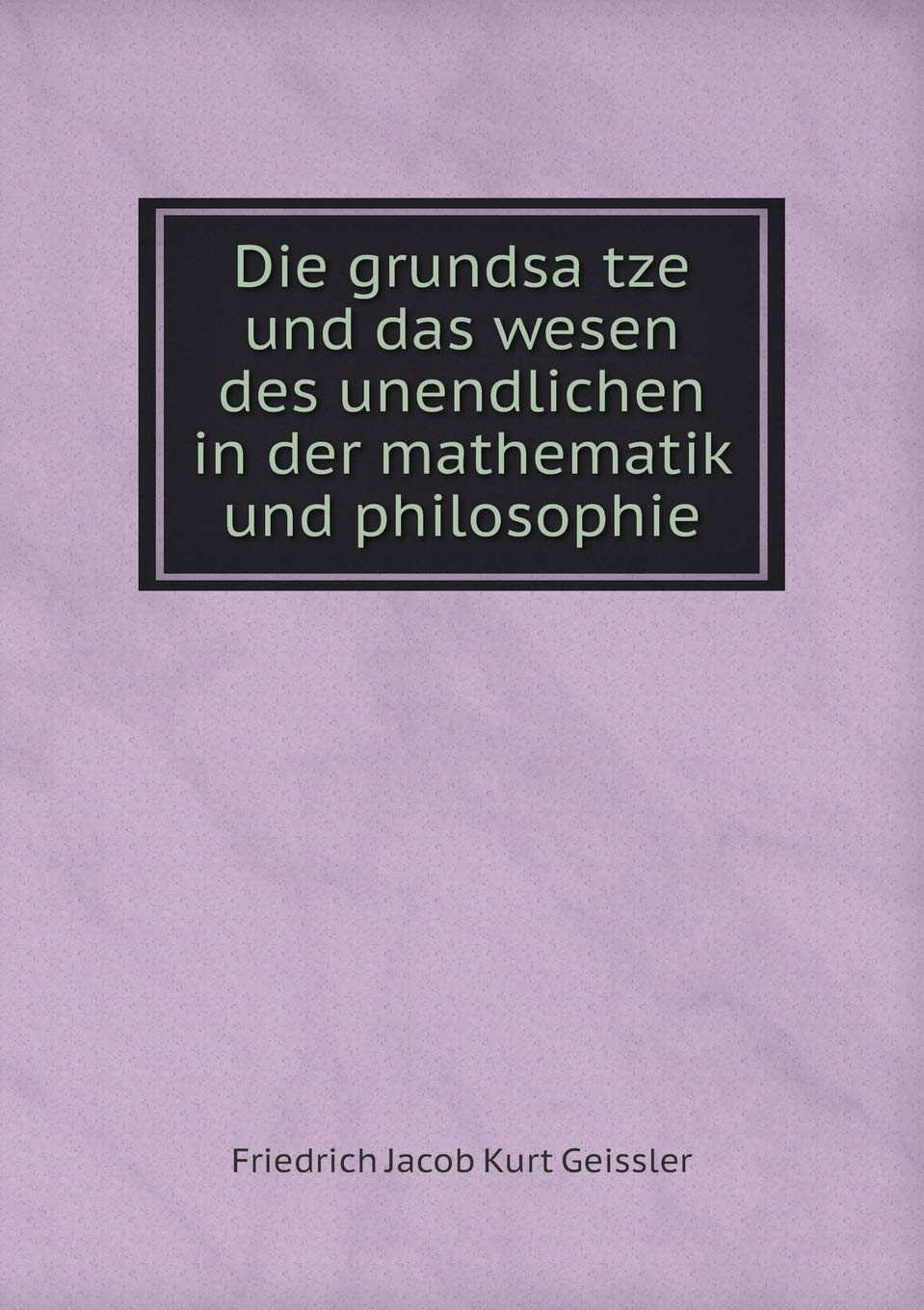Die grundsätze und das wesen des unendlichen in der mathematik und philosophie Mathematics