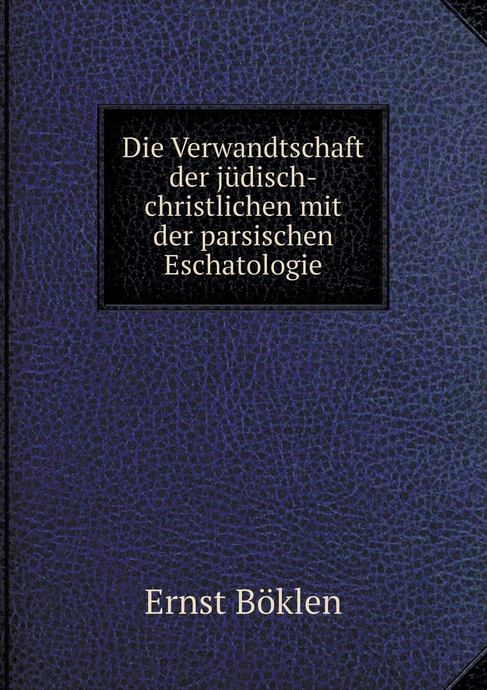 Die Verwandtschaft der jüdisch-christlichen mit der parsischen Eschatologie Religion & Esotericism