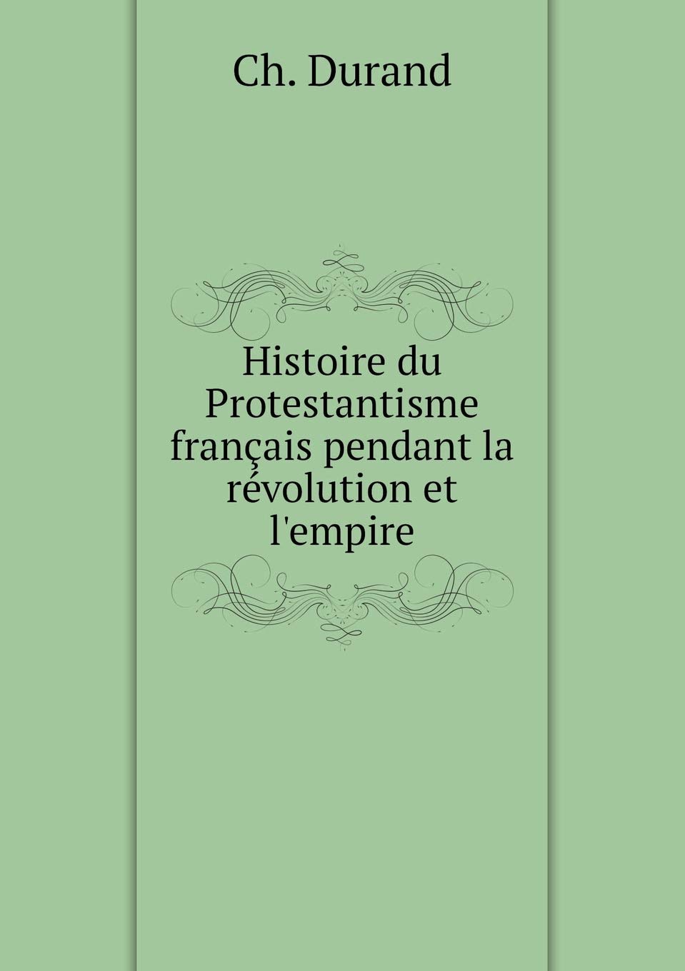 Histoire du Protestantisme français pendant la révolution et l'empire Politics & History