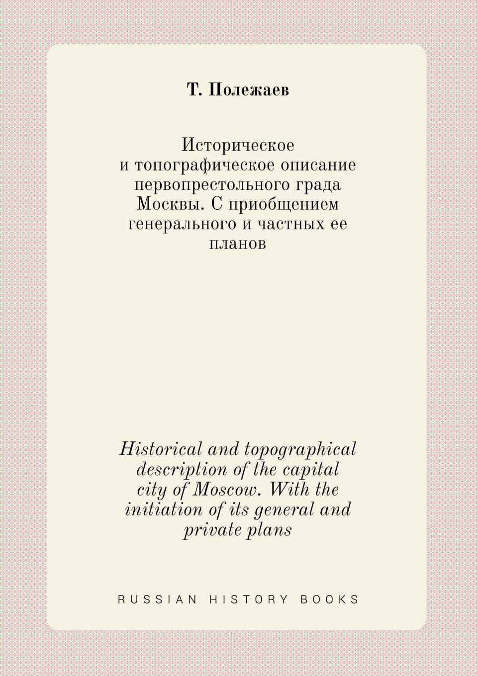 Historical and topographical description of the capital city of Moscow. With the initiation of its general and private plans Books