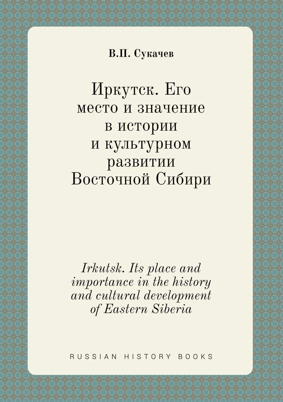 Irkutsk. Its place and importance in the history and cultural development of Eastern Siberia Books