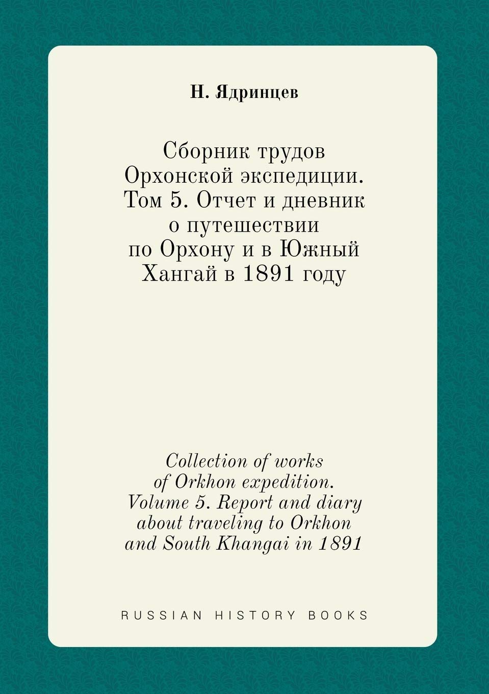 Collection of works of Orkhon expedition. Volume 5. Report and diary about traveling to Orkhon and South Khangai in 1891 Books