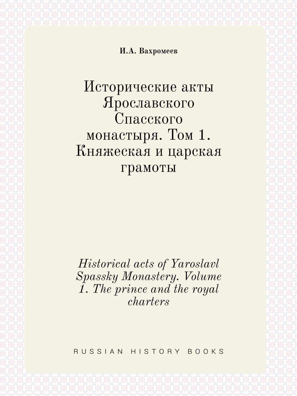 Historical acts of Yaroslavl Spassky Monastery. Volume 1. The prince and the royal charters Books