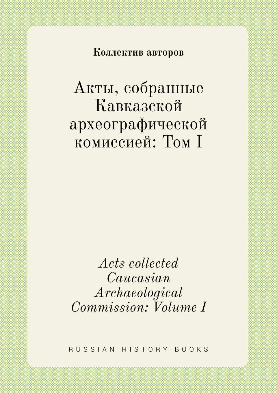 Acts collected Caucasian Archaeological Commission: Volume I Books