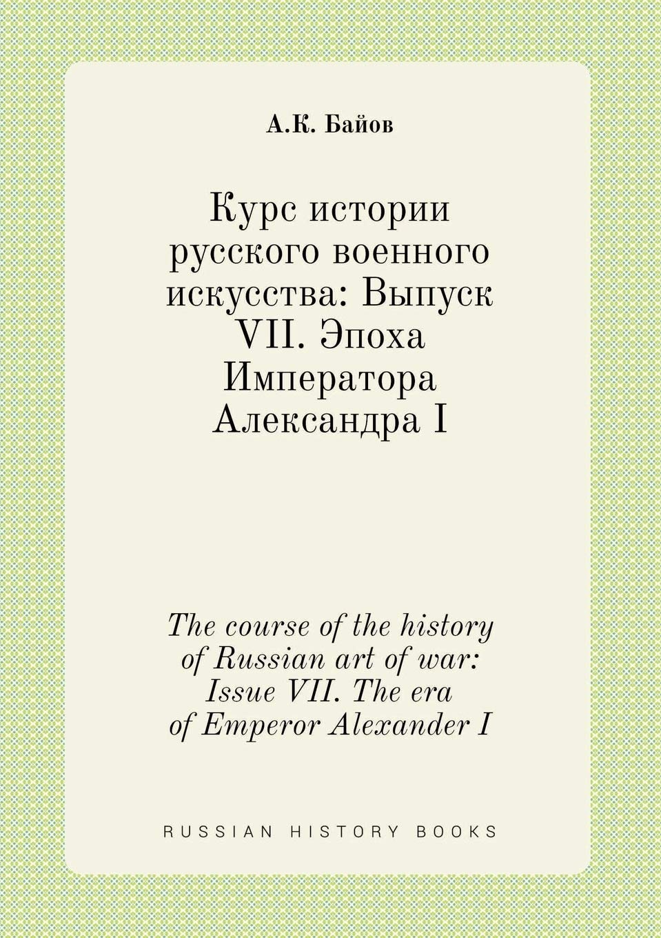 The course of the history of Russian art of war: Issue VII. The era of Emperor Alexander I Books