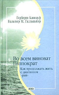 Vo vsem vinovat Gippokrat. Kak prodolzhat zhit s diagnozom `rak` Books
