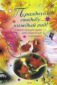 Prazdnuem svadbu... kazhdyy god! Samye luchshie idei dlya svadebnyh godovschin Books