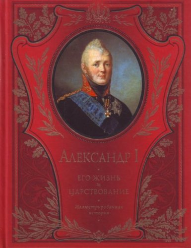 Aleksandr I. Ego zhizn i tsarstvovanie. Illyustrirovannaya istoriya Books