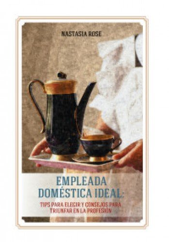 Empleada domestica ideal. Tips para elegir y consejos para triunfar en la profesion Books