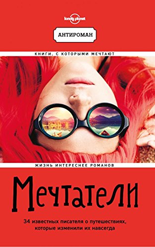 Mechtateli. 34 izvestnykh pisatelja o puteshestvijakh, kotorye izmenili ikh navsegda (Lonely Planet) Books