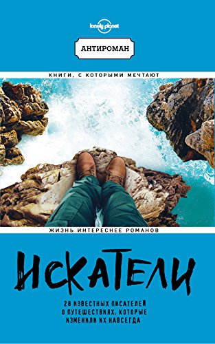 Iskateli. 28 izvestnykh pisatelej o puteshestvijakh, kotorye izmenili ikh navsegda (Lonely Planet) Books