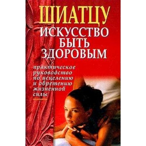 Shiattsu: Iskusstvo byt zdorovym: Prakticheskoe rukovodstvo po istseleniyu i obreteniyu zhiznennoy sily (per. s angl. Romanova A.P.) book