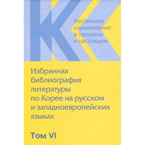 Rossiyskoe koreevedenie v proshlom i nastoyaschem. Tom 6. Izbrannaya bibliografiya literatury po Koree na russkom i zapadnoevropeyskih yazykah book