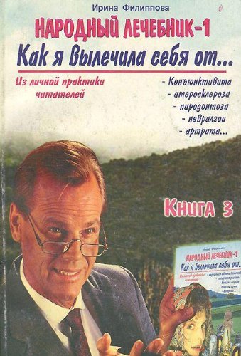 Narodnyy lechebnik-1. Kniga 3. Kak ya vylechila sebya ot... - konyunktivita, - ateroskleroza, - parodontoza, - nevralgii, - artrita... Books