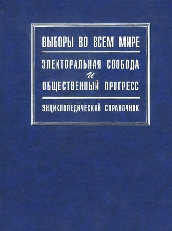 Vybory vo vsem mire. Elektoralnaya svoboda i obschestvennyy progress. Entsiklopedicheskiy spravochnik Books