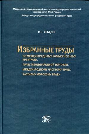 S. N. Lebedev. Izbrannye trudy po mezhdunarodnomu kommercheskomu arbitrazhu, pravu mezhdunarodnoy torgovli, mezhdunarodnomu chastnomu pravu, chastnomu morskomu pravu Books