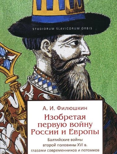 Izobretaya pervuyu voynu Rossii i Evropy. Baltiyskie voyny vtoroy poloviny XVI veka glazami sovremennikov i potomkov Books