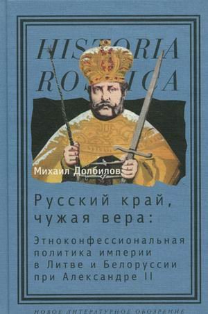Russkiy kray, chuzhaya vera: etnokonfessionalnaya politika imperii v Litve i Belorussii pri Aleksandre II book