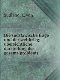 Die südslawische frage und der weltkrieg; übersichtliche darstellung des gesamt-problems Books