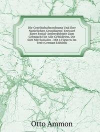 Die Gesellschaftsordnung Und Ihre Natürlichen Grundlagen; Entwurf Einer Sozial-Anthropologie Zum Gebrauch Für Alle Gebildeten, Die Sich Mit Sozialen . Mit 6 Figuren Im Text (German Edition) Books