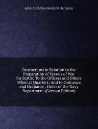 Instructions in Relation to the Preparation of Vessels of War for Battle: To the Officers and Others When at Quarters: And to Ordnance and Ordnance . Order of the Navy Department (German Edition) Books