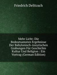 Mehr Licht: Die Bedeutsamsten Ergebnisse Der Babylonisch-Assyrischen Grabungen Für Geschichte Kultur Und Religion : Ein Vortrag (German Edition) Books