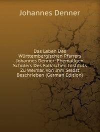 Das Leben Des Württembergischen Pfarrers Johannes Denner: Ehemaligen Schülers Des Falk'schen Instituts Zu Weimar, Von Ihm Selbst Beschrieben (German Edition) Books