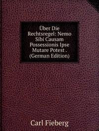 Über Die Rechtsregel: Nemo Sibi Causam Possessionis Ipse Mutare Potest . (German Edition) Books