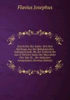 Geschichte der Juden seit dem ru¨ckzuge aus der babylonischen gefangenschaft, bis zur schlacht bei Aza in welcher Judas der Maccaba¨er fiel: Entha¨lt ... Ju¨dischen antiquita¨ten des Flavius Josephus Books