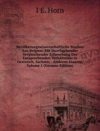 Bevölkerungswissenschaftliche Studien Aus Belgien: Mit Durchgehender Vergleichender Erforschung Der Entsprechenden Verhältnisse in Oestreich, Sachsen, . Anderen Staaten, Volume 1 (German Edition) Books