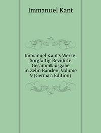 Immanuel Kant's Werke: Sorgfaltig Revidirte Gesammtausgabe in Zehn Bänden, Volume 9 (German Edition) Books