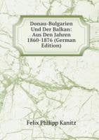 Donau-Bulgarien Und Der Balkan: Aus Den Jahren 1860-1876 (German Edition) Books