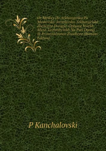 Ot Moskvy Do Arkhangelska Po Moskovsko-Iaroslavsko-Arkhangelsko Zheliezno Dorogie: Opisane Vsiekh Miest, Lezhashchikh Na Puti Dorogi . Ili Promyshlennoe Znachene (Russian Edition) Books