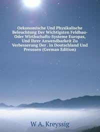 Oekonomische Und Physikalische Beleuchtung Der Wichtigsten Feldbau- Oder Wirthschafts-Systeme Europas, Und Ihrer Anwendbarkeit Zu Verbesserung Der . in Doutschland Und Preussen (German Edition) Books