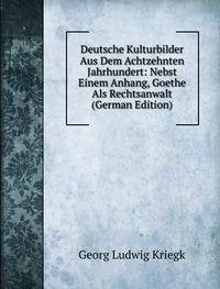 Deutsche Kulturbilder Aus Dem Achtzehnten Jahrhundert: Nebst Einem Anhang, Goethe Als Rechtsanwalt (German Edition) Books