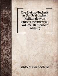 Die Elektro-Technik in Der Praktischen Heilkunde /von Rudolf Lewandowski, Volume 18 (German Edition) Books