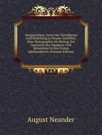 Antignostikus: Geist Des Tertullianus Und Einleitung in Dessen Schriften. Eine Monographie Als Beitrag Zur Geschicte Der Glaubens-Und Sittenlehre in Den Ersten Jahrhunderten (German Edition) Books