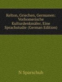 Kelton, Griechen, Germanen: Vorhomerische Kulturdenkmäler, Eine Sprachstudie (German Edition) Books