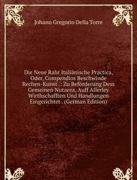 Die Neue Rahr Italiänische Practica, Oder, Compendios Beschwinde Rechen-Kunst .: Zu Beförderung Dess Gemeinen Nutzens, Auff Allerley Wirthschafften Und Handlungen Eingerichtet . (German Edition) Books