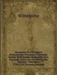 Memoiren Der Königlich Preussischen Prinzessin Friederike Sophie Wilhelmine, Markgräfin Von Bayreuth, Schwester Friedrichs Des Grossen: Vom Jahre 1709-1742 Books