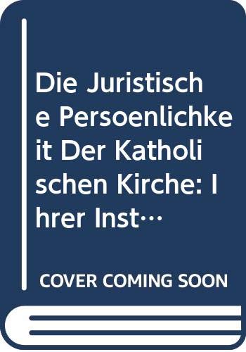 Die Juristische Persönlichkeit Der Katholischen Kirche: Ihrer Institute Und Stiftungen, Sowie Deren Erwerbsfähigkeit Nach Dem Gemeinen, Bayerischen, . Französischen Recht (German Edition) Books