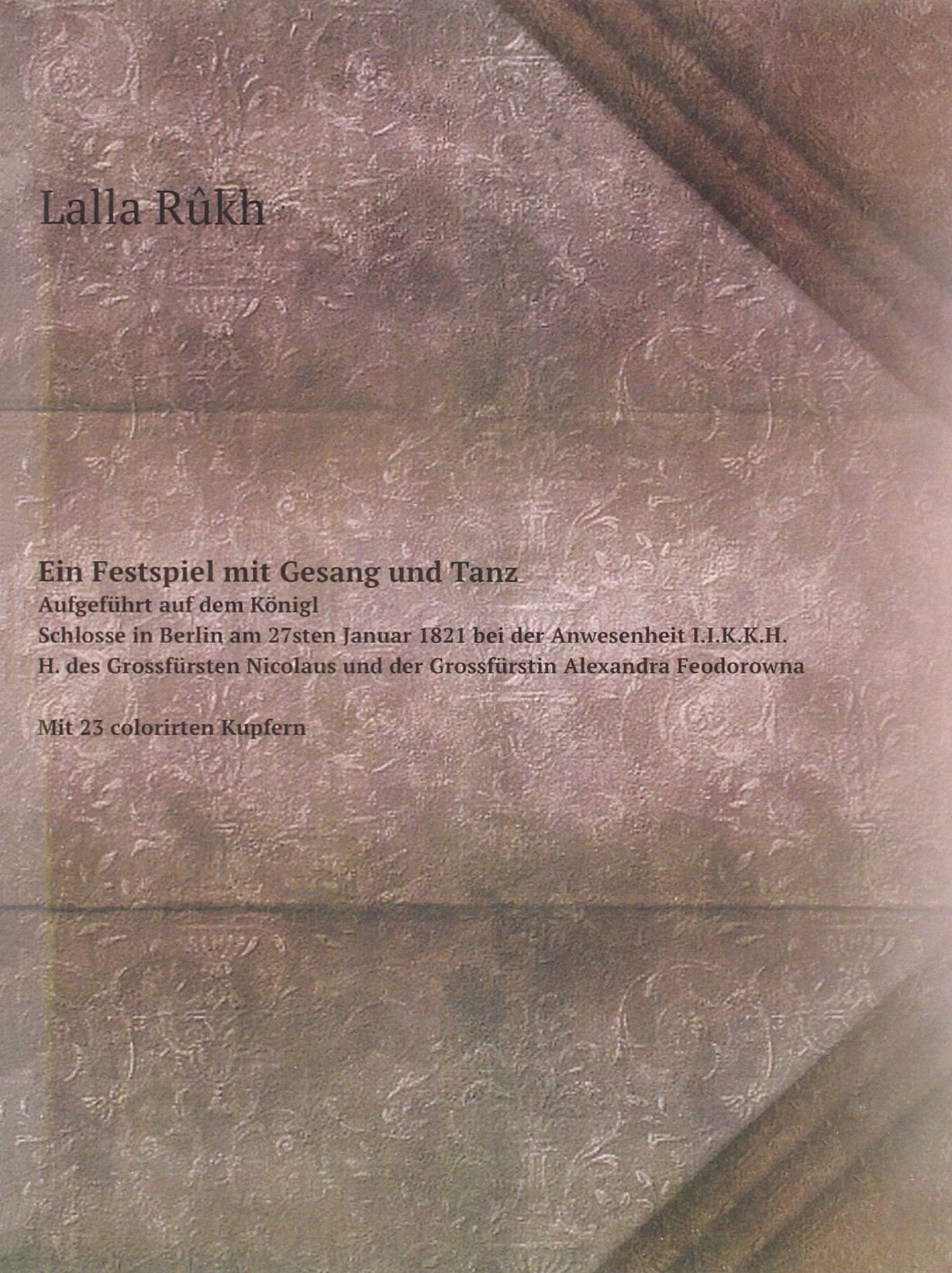 Ein Festspiel mit Gesang und Tanz: Aufgeführt auf dem Königl. Schlosse in Berlin am 27sten Januar 1821 bei der Anwesenheit I.I.K.K.H.H. des ... Feodorowna. Mit 23 colorirten Kupfern Books