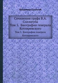 Sochineniya grafa V.A. Solloguba: Tom 5. Biografiya generala Kotlyarevskogo Books
