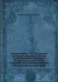 Istoriya vojny 1813 goda za nezavisimost' Germanii: Ot perehoda russkih vojsk za granitsu do otkrytiya diejstvii v avgustye poslye peremiriya book