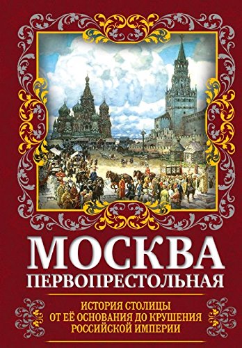Moskva Pervoprestolnaya. Istoriya stolitsy ot ee osnovaniya do krusheniya Rossiyskoy imperii Books